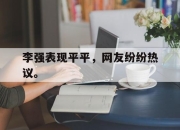 爱游戏平台官网下载电脑版-李强表现平平，网友纷纷热议。