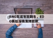 爱游戏ayx平台-RNG失误导致翻车，EDG赛后深夜发博致歉