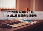 爱游戏ayx平台-DK经典镜头重现，Faker战队重回巅峰燃爆全场！