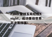 爱游戏ayx平台-Faker鏖战五局险胜Knight，成功晋级世界总决赛四强！