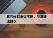 爱游戏平台官网下载电脑版-裁判吹罚争议不断，引发球迷热议