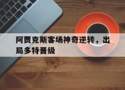 爱游戏ayx平台-阿贾克斯客场神奇逆转，出局多特晋级