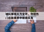 爱游戏ayx平台-球队锋线火力全开，夺冠热门在新赛季中崭露头角