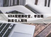 爱游戏ayx平台-NBA常规赛收官，季后赛前景引人期待
