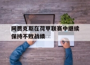 爱游戏ayx平台-阿贾克斯在荷甲联赛中继续保持不败战绩