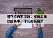 爱游戏ayx平台-阿克拉内斯惨败，提前出局欧冠赛事，球队面临变局