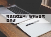 爱游戏ayx平台-雄鹿战胜篮网，领军巨星发挥稳定