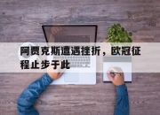 爱游戏平台官网下载电脑版-阿贾克斯遭遇挫折，欧冠征程止步于此