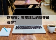 爱游戏平台官网下载电脑版-欧预赛：哪支球队的防守最强悍？
