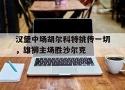 爱游戏ayx平台-汉堡中场胡尔科特挑传一切，雄狮主场胜沙尔克
