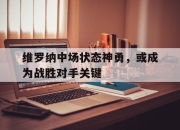 爱游戏ayx平台-维罗纳中场状态神勇，或成为战胜对手关键