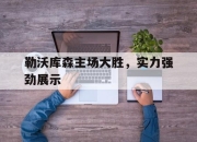 爱游戏ayx平台-勒沃库森主场大胜，实力强劲展示