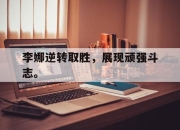 爱游戏ayx平台-李娜逆转取胜，展现顽强斗志。