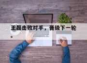 爱游戏ayx平台-王磊击败对手，晋级下一轮。