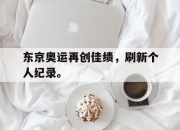 东京奥运再创佳绩，刷新个人纪录。