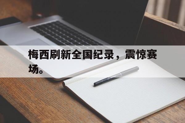 梅西刷新全国纪录，震惊赛场。