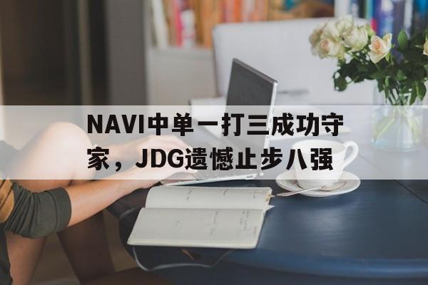 NAVI中单一打三成功守家，JDG遗憾止步八强